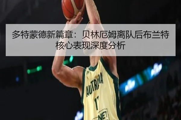 多特蒙德新篇章:贝林厄姆离队后布兰特核心表现深度分析