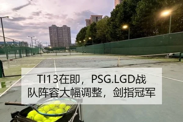 TI13在即,PSG.LGD战队阵容大幅调整,剑指冠军