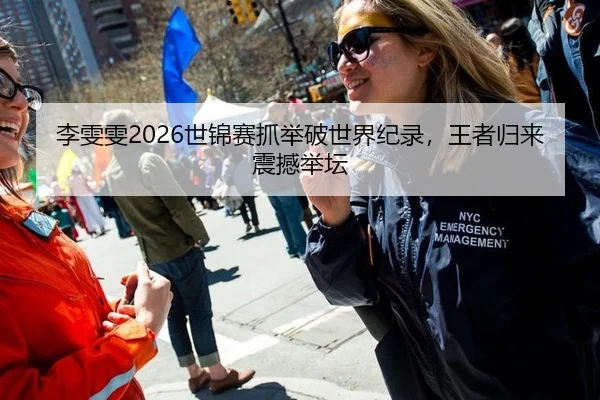 李雯雯2026世锦赛抓举破世界纪录，王者归来震撼举坛
