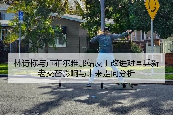 林诗栋与卢布尔雅那站反手改进对国乒新老交替影响与未来走向分析