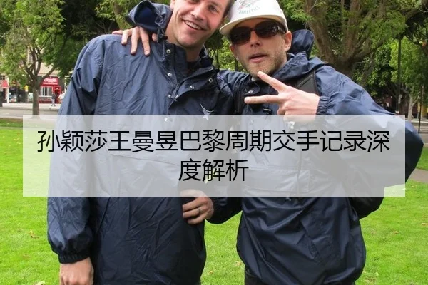 孙颖莎王曼昱巴黎周期交手记录深度解析