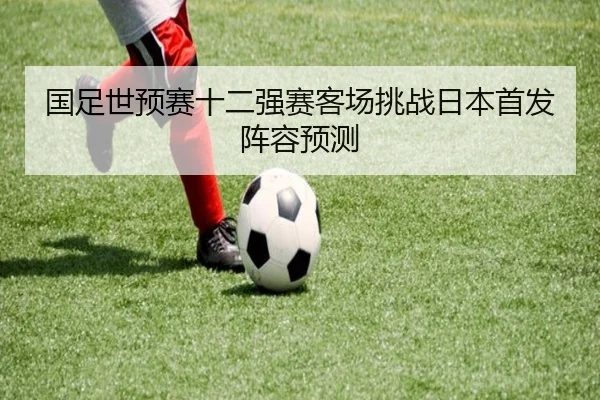 国足世预赛十二强赛客场挑战日本首发阵容预测