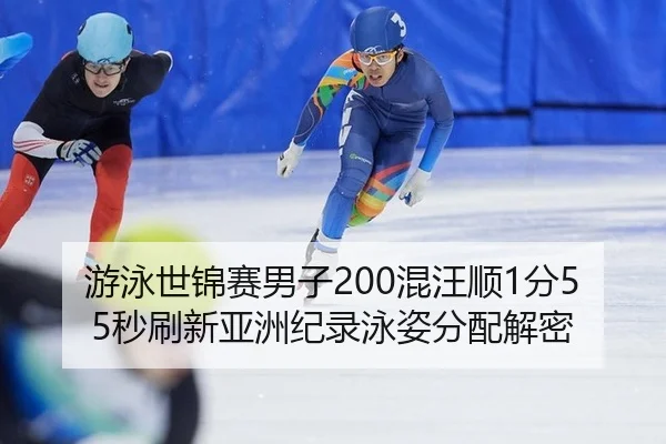 游泳世锦赛男子200混汪顺1分55秒刷新亚洲纪录泳姿分配解密
